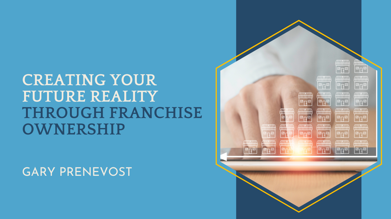 Creating Your Future Reality Through Franchise Ownership
